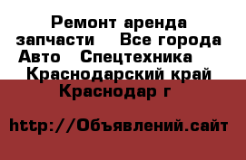 Ремонт,аренда,запчасти. - Все города Авто » Спецтехника   . Краснодарский край,Краснодар г.